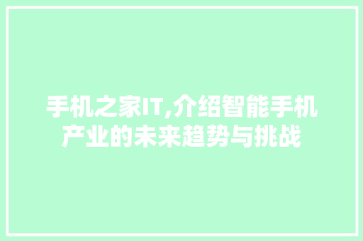 手机之家IT,介绍智能手机产业的未来趋势与挑战