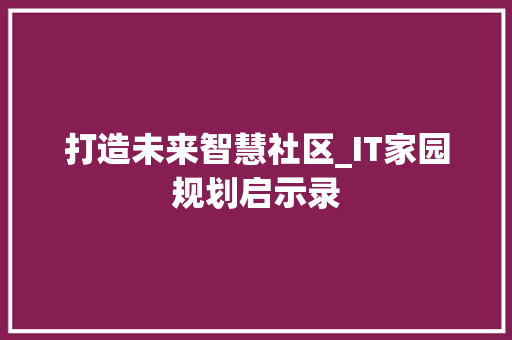 打造未来智慧社区_IT家园规划启示录