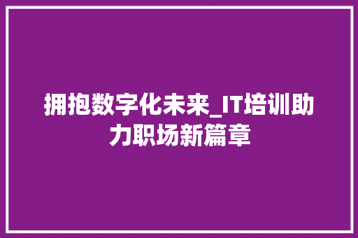 拥抱数字化未来_IT培训助力职场新篇章