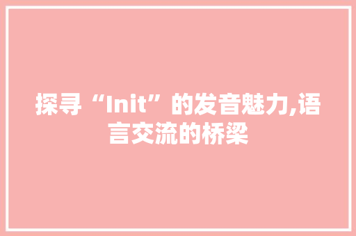 探寻“Init”的发音魅力,语言交流的桥梁