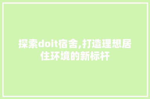 探索doit宿舍,打造理想居住环境的新标杆