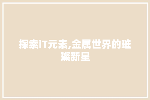 探索iT元素,金属世界的璀璨新星