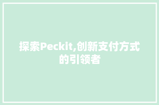 探索Peckit,创新支付方式的引领者