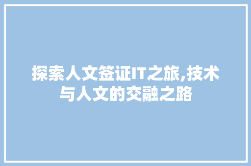 探索人文签证IT之旅,技术与人文的交融之路