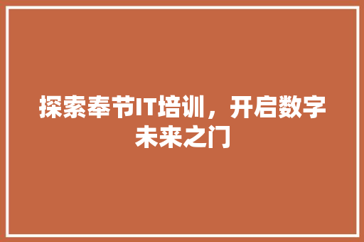 探索奉节IT培训，开启数字未来之门 Web前端