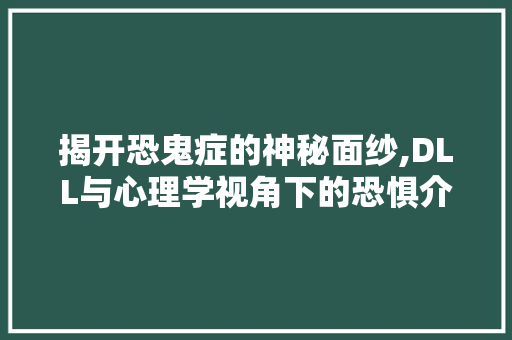 揭开恐鬼症的神秘面纱,DLL与心理学视角下的恐惧介绍