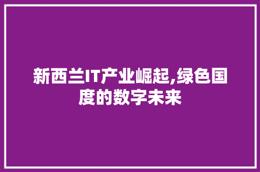 新西兰IT产业崛起,绿色国度的数字未来