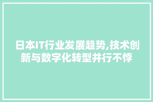 日本IT行业发展趋势,技术创新与数字化转型并行不悖