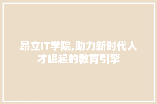 昂立IT学院,助力新时代人才崛起的教育引擎 建站教程
