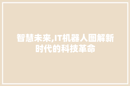 智慧未来,IT机器人图解新时代的科技革命