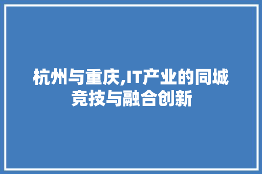 杭州与重庆,IT产业的同城竞技与融合创新 服务器/数据库