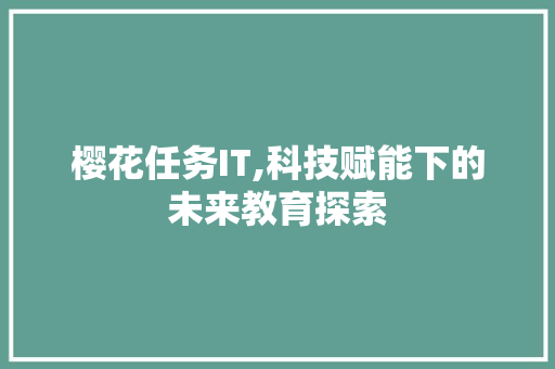樱花任务IT,科技赋能下的未来教育探索