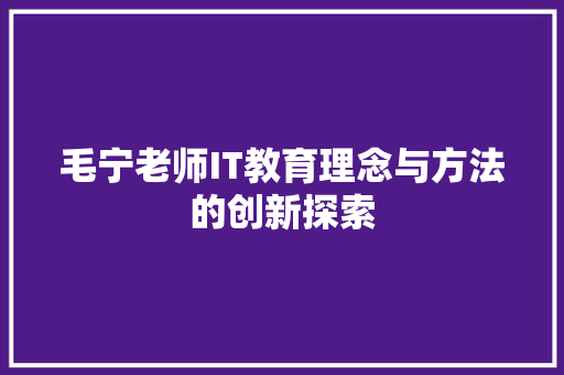 毛宁老师IT教育理念与方法的创新探索