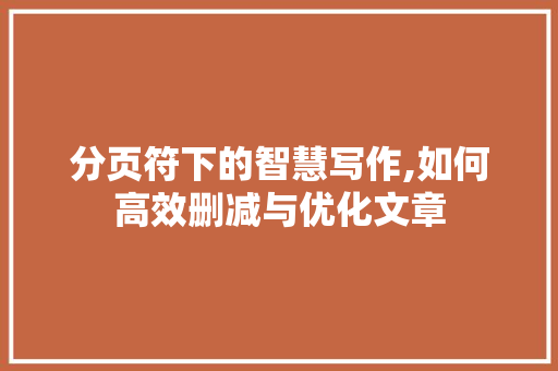 分页符下的智慧写作,如何高效删减与优化文章