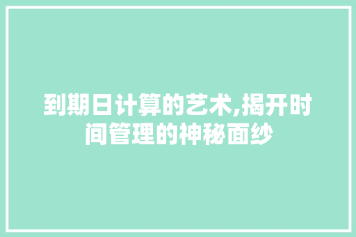 到期日计算的艺术,揭开时间管理的神秘面纱