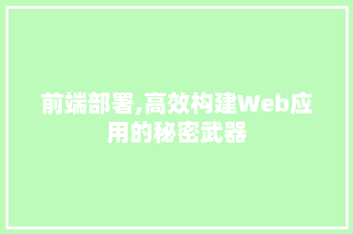 前端部署,高效构建Web应用的秘密武器