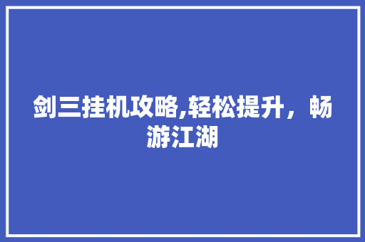 剑三挂机攻略,轻松提升，畅游江湖