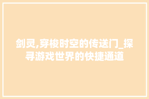 剑灵,穿梭时空的传送门_探寻游戏世界的快捷通道