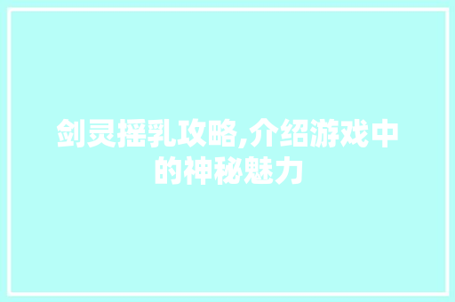 剑灵摇乳攻略,介绍游戏中的神秘魅力