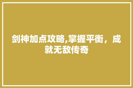 剑神加点攻略,掌握平衡，成就无敌传奇