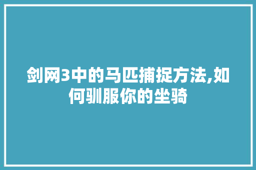 剑网3中的马匹捕捉方法,如何驯服你的坐骑