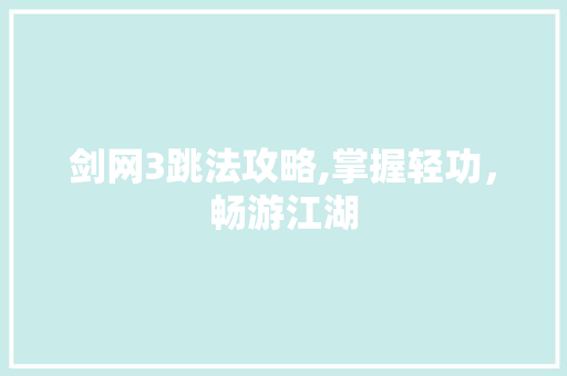 剑网3跳法攻略,掌握轻功，畅游江湖