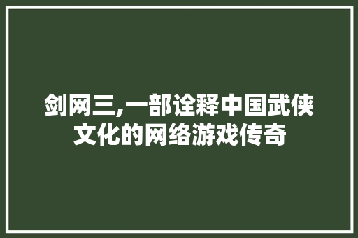 剑网三,一部诠释中国武侠文化的网络游戏传奇