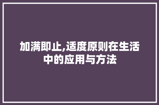 加满即止,适度原则在生活中的应用与方法 友链在线