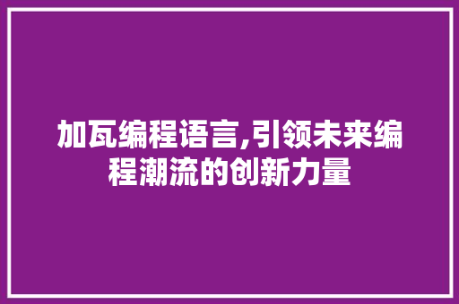 加瓦编程语言,引领未来编程潮流的创新力量 服务器/数据库