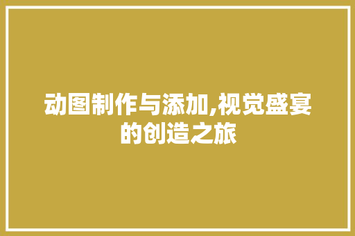 动图制作与添加,视觉盛宴的创造之旅 建站教程