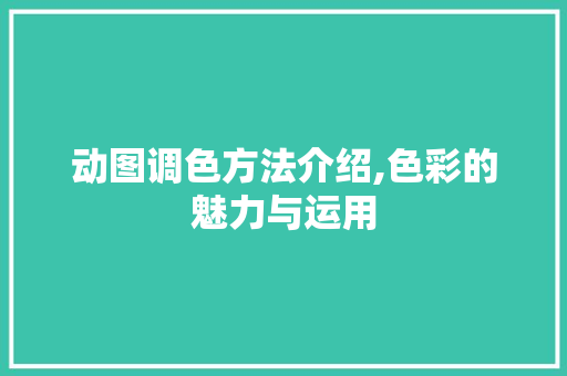 动图调色方法介绍,色彩的魅力与运用 友链在线