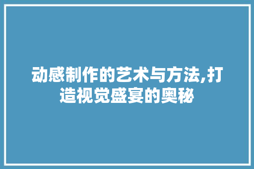 动感制作的艺术与方法,打造视觉盛宴的奥秘 建站教程