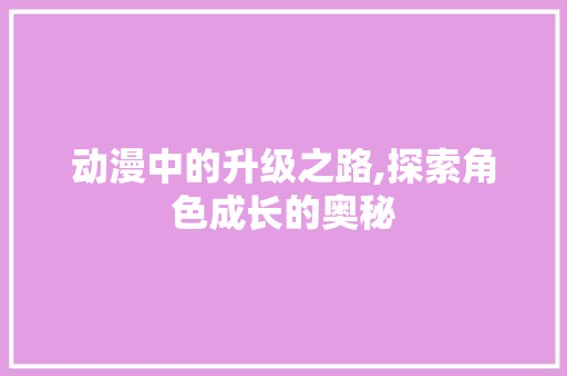 动漫中的升级之路,探索角色成长的奥秘 SEO教程