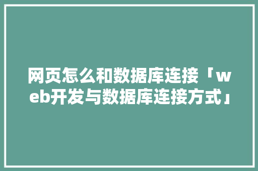 网页怎么和数据库连接「web开发与数据库连接方式」 服务器/数据库
