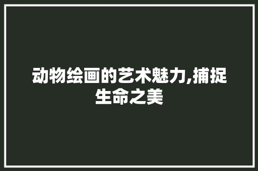 动物绘画的艺术魅力,捕捉生命之美 Web前端
