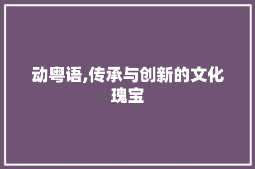 动粤语,传承与创新的文化瑰宝 建站教程