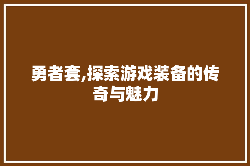 勇者套,探索游戏装备的传奇与魅力