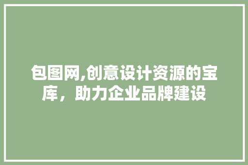 包图网,创意设计资源的宝库，助力企业品牌建设 Web前端
