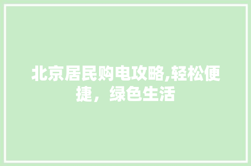 北京居民购电攻略,轻松便捷，绿色生活 服务器/数据库