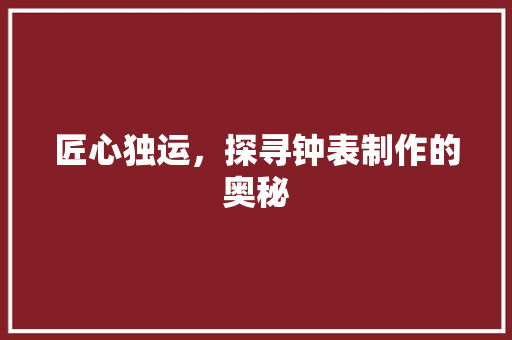 匠心独运，探寻钟表制作的奥秘