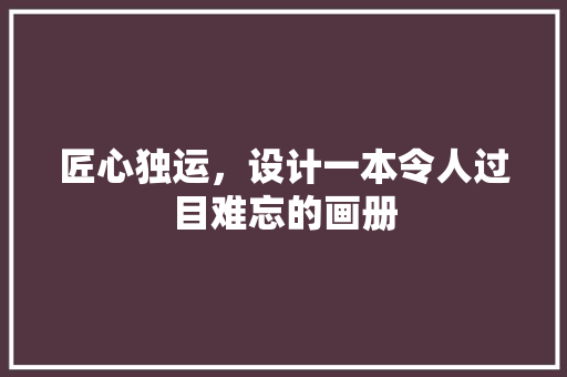 匠心独运，设计一本令人过目难忘的画册