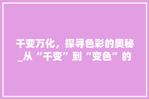 千变万化，探寻色彩的奥秘_从“千变”到“变色”的旅程