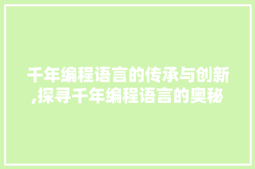 千年编程语言的传承与创新,探寻千年编程语言的奥秘