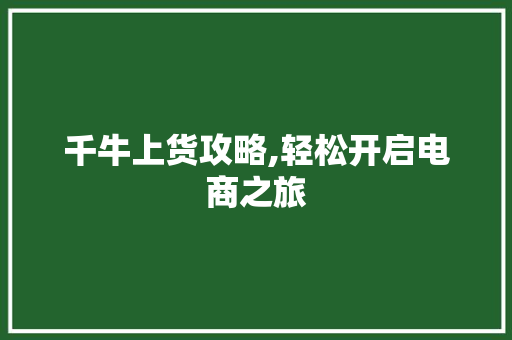 千牛上货攻略,轻松开启电商之旅