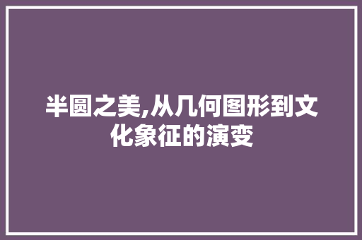 半圆之美,从几何图形到文化象征的演变