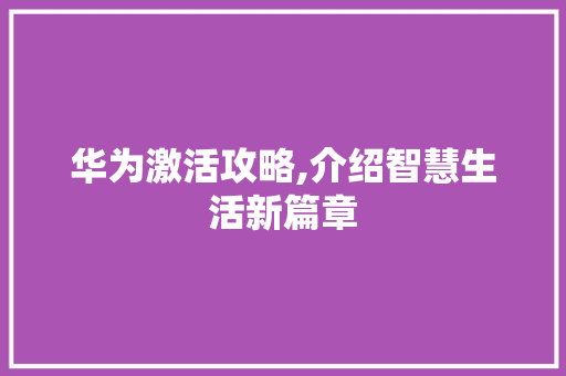 华为激活攻略,介绍智慧生活新篇章