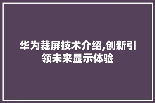 华为裁屏技术介绍,创新引领未来显示体验