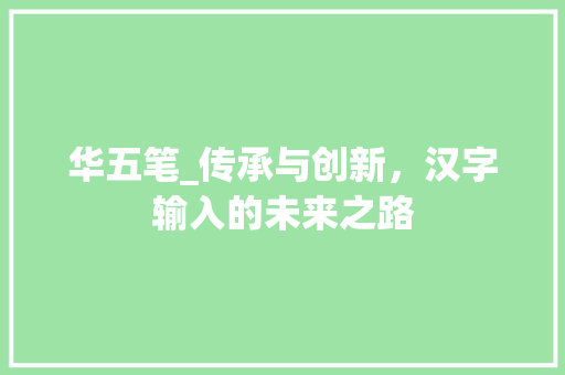 华五笔_传承与创新，汉字输入的未来之路