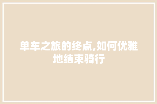 单车之旅的终点,如何优雅地结束骑行