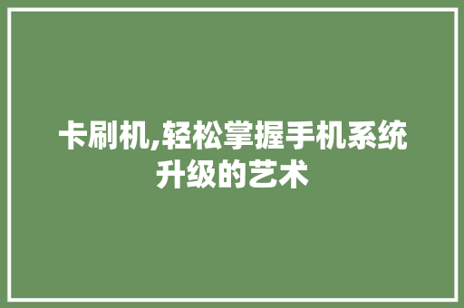 卡刷机,轻松掌握手机系统升级的艺术